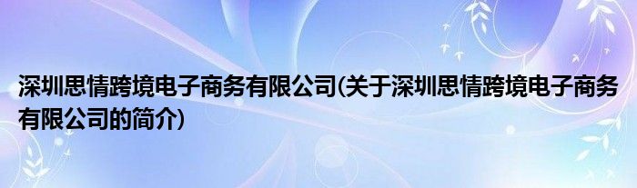 深圳思情跨境电子商务有限公司(关于深圳思情跨境电子商务有限公司的简介)